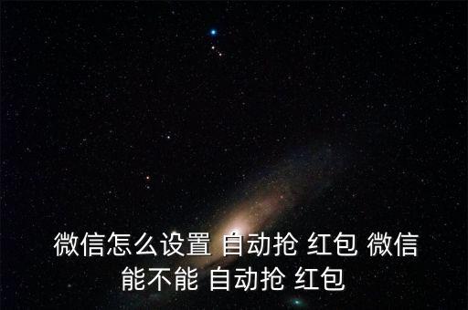  微信怎么設(shè)置 自動(dòng)搶 紅包 微信能不能 自動(dòng)搶 紅包