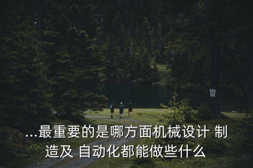 手機(jī)制造自動化展,機(jī)械設(shè)計(jì)和自動化專業(yè)介紹