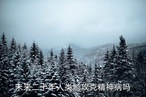 未來二十年人類能攻克精神病嗎
