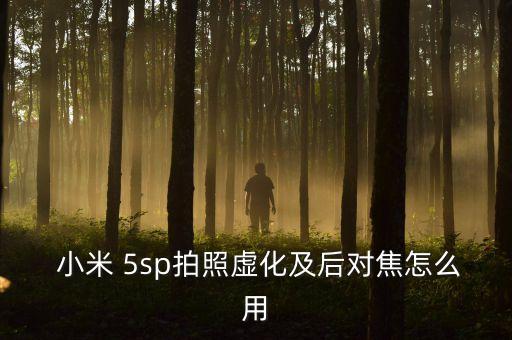  小米 5sp拍照虛化及后對(duì)焦怎么用
