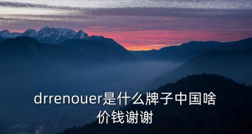 drrenouer是什么牌子中國啥價錢謝謝