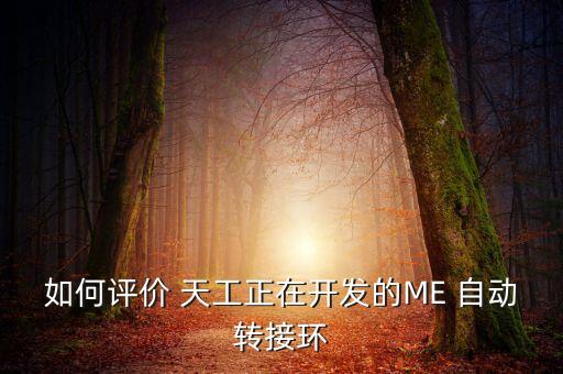 如何評價(jià) 天工正在開發(fā)的ME 自動(dòng)轉(zhuǎn)接環(huán)