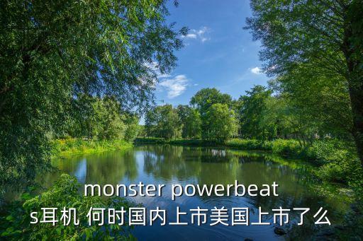 monster powerbeats耳機(jī) 何時(shí)國(guó)內(nèi)上市美國(guó)上市了么