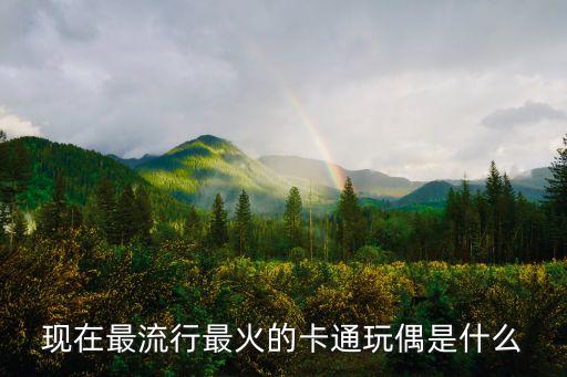 現(xiàn)在最流行最火的卡通玩偶是什么