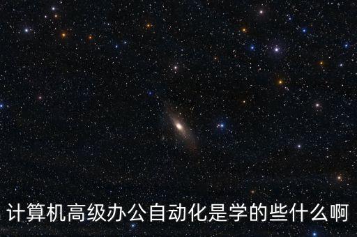 計(jì)算機(jī)高級(jí)辦公自動(dòng)化是學(xué)的些什么啊