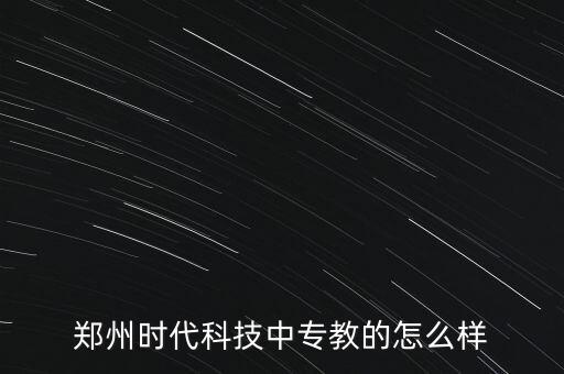 鄭州時(shí)代科技中專教的怎么樣