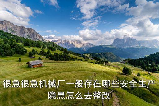 很急很急機(jī)械廠一般存在哪些安全生產(chǎn)隱患怎么去整改