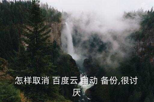 怎樣取消 百度云 自動(dòng) 備份,很討厭