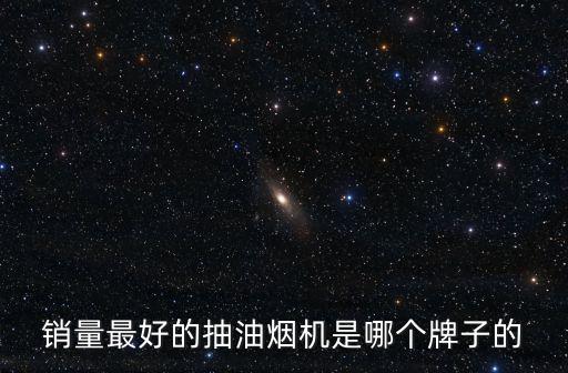 銷量最好的抽油煙機(jī)是哪個(gè)牌子的