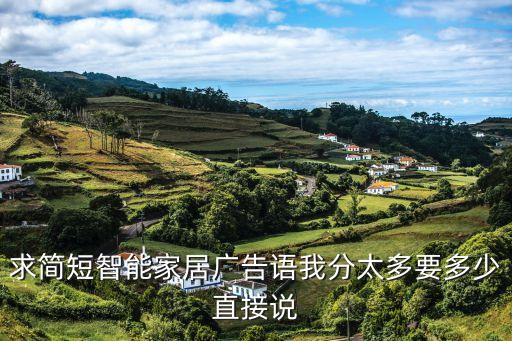 高科技智能產(chǎn)品的廣告語，求簡短智能家居廣告語我分太多要多少直接說