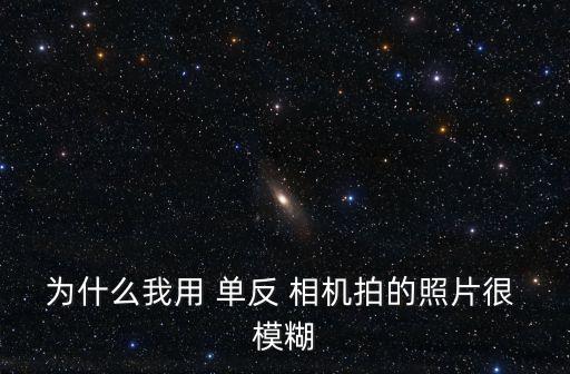 單反相機自動對焦模糊,手機對焦不準怎么辦?