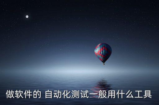 做軟件的 自動(dòng)化測試一般用什么工具