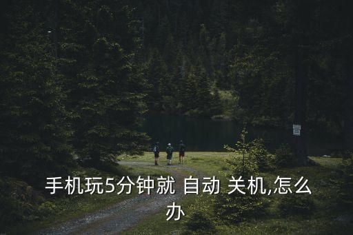  手機(jī)玩5分鐘就 自動(dòng) 關(guān)機(jī),怎么辦