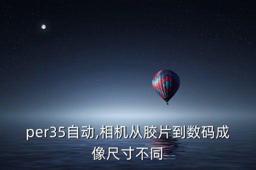 super35自動,相機從膠片到數(shù)碼成像尺寸不同