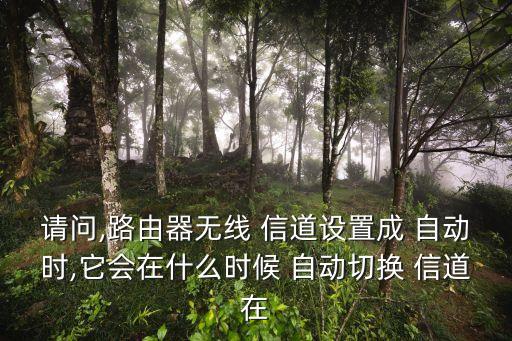 請問,路由器無線 信道設(shè)置成 自動時,它會在什么時候 自動切換 信道在