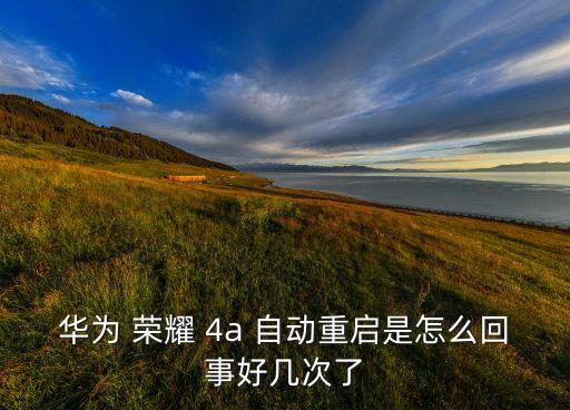 華為 榮耀 4a 自動(dòng)重啟是怎么回事好幾次了