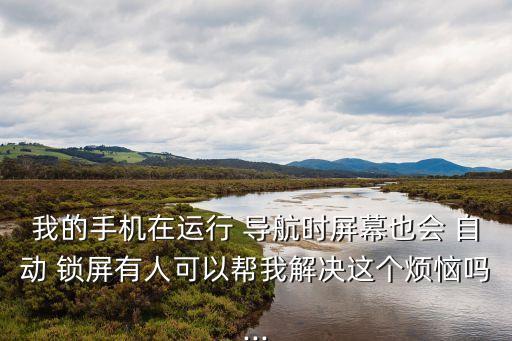 汽車導(dǎo)航自動(dòng)鎖屏,汽車導(dǎo)航系統(tǒng)需要一直插在汽車電源上