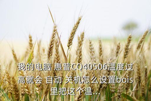 我的電腦 惠普CQ40506溫度過(guò)高就會(huì) 自動(dòng) 關(guān)機(jī)怎么設(shè)置bois里把這個(gè)溫...