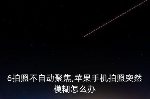 蘋果6拍照不自動(dòng)聚焦,蘋果手機(jī)拍照突然模糊怎么辦?