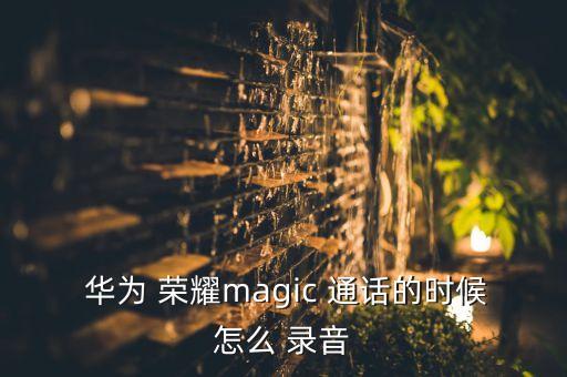  華為 榮耀magic 通話的時候怎么 錄音