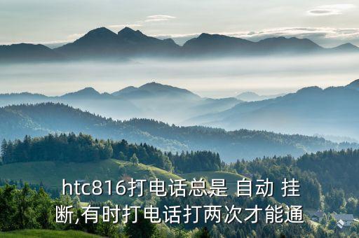  htc816打電話總是 自動(dòng) 掛斷,有時(shí)打電話打兩次才能通