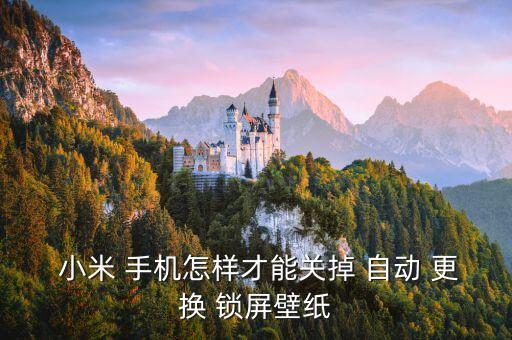  小米 手機(jī)怎樣才能關(guān)掉 自動(dòng) 更換 鎖屏壁紙