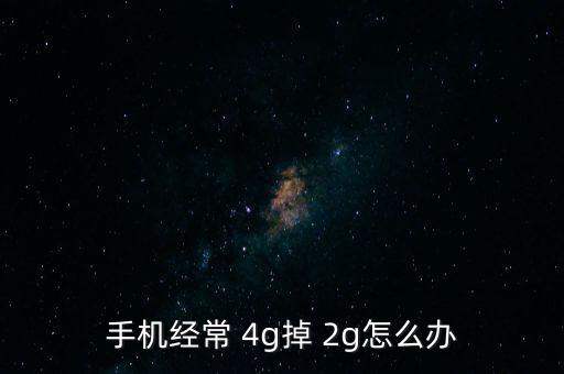 手機經(jīng)常 4g掉 2g怎么辦