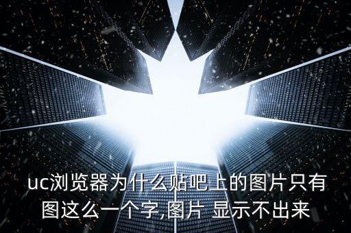  uc瀏覽器為什么貼吧上的圖片只有圖這么一個(gè)字,圖片 顯示不出來(lái)