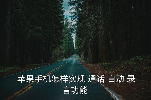  蘋果手機怎樣實現(xiàn) 通話 自動 錄音功能