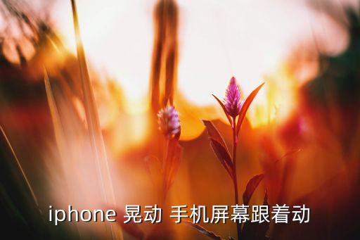 iphone 晃動 手機屏幕跟著動