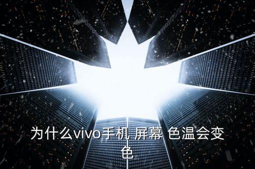 為什么vivo手機(jī) 屏幕 色溫會(huì)變色