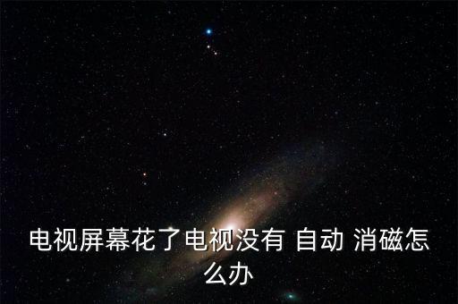 自動(dòng)消磁,所有帶有真空顯像管的電視都沒有消磁