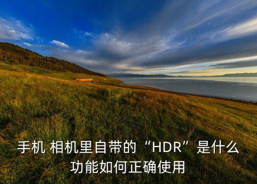 手機 相機里自帶的“HDR”是什么功能如何正確使用