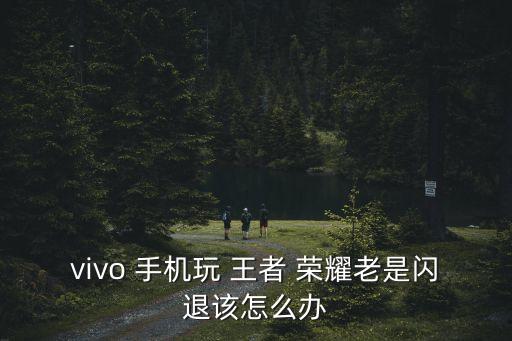 手機(jī)玩王者榮耀總是自動重啟,手機(jī)出現(xiàn)五大問題一文看懂