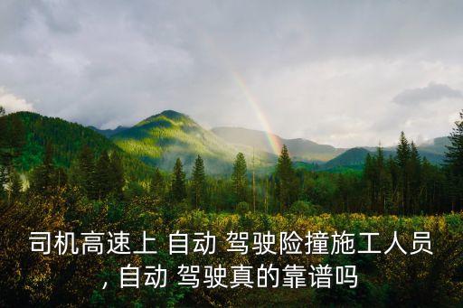 司機(jī)高速上 自動(dòng) 駕駛險(xiǎn)撞施工人員, 自動(dòng) 駕駛真的靠譜嗎