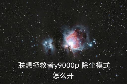  聯(lián)想拯救者y9000p 除塵模式怎么開