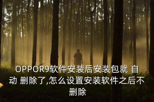 OPPOR9軟件安裝后安裝包就 自動(dòng) 刪除了,怎么設(shè)置安裝軟件之后不 刪除