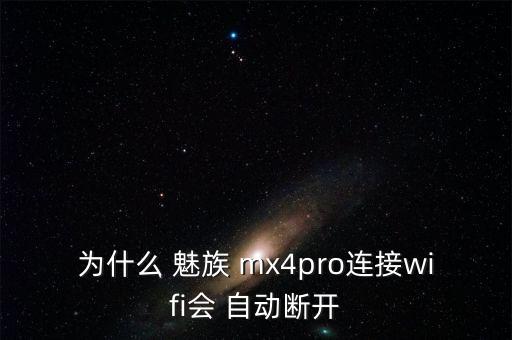 為什么 魅族 mx4pro連接wifi會 自動斷開