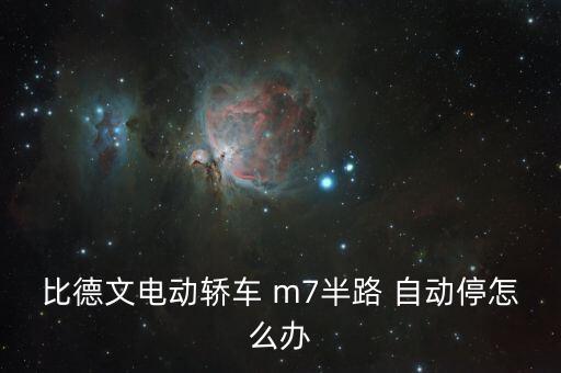 比德文電動轎車 m7半路 自動停怎么辦