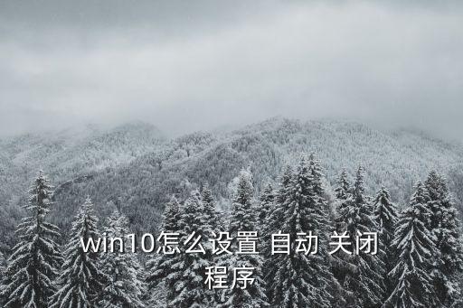 win10程序自動(dòng)關(guān)閉,win10如何設(shè)置定時(shí)關(guān)機(jī)?