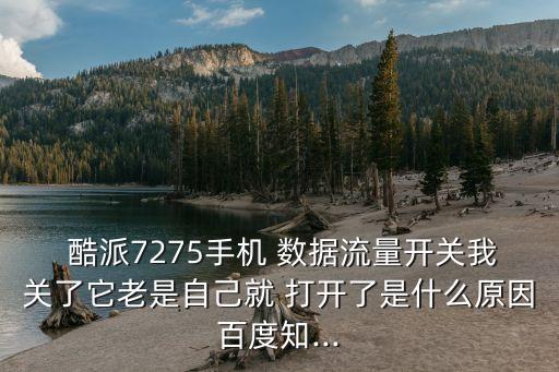  酷派7275手機(jī) 數(shù)據(jù)流量開(kāi)關(guān)我關(guān)了它老是自己就 打開(kāi)了是什么原因百度知...