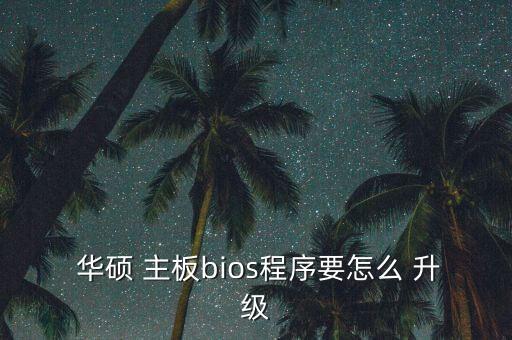 華碩主板自動升級,華碩官網(wǎng)下載最新bios文件升級主板電腦