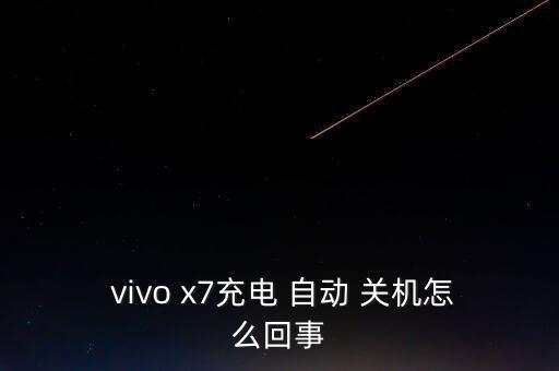  vivo x7充電 自動 關(guān)機怎么回事