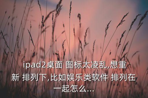 ipad 圖標(biāo)自動排列,蘋果手機應(yīng)用如何設(shè)置主屏幕圖標(biāo)?