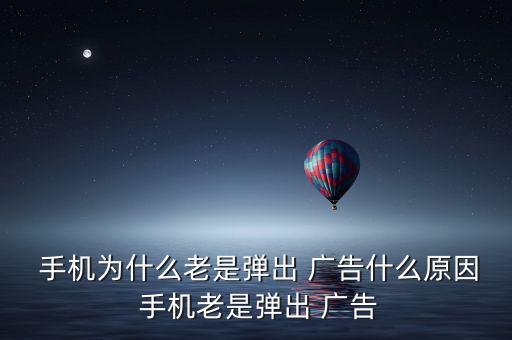  手機為什么老是彈出 廣告什么原因 手機老是彈出 廣告