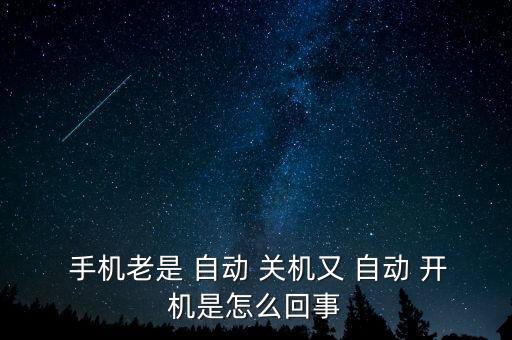  手機(jī)老是 自動(dòng) 關(guān)機(jī)又 自動(dòng) 開機(jī)是怎么回事