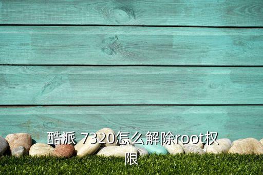  酷派 7320怎么解除root權限