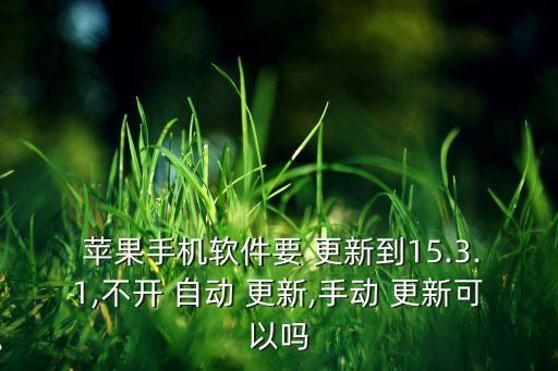  蘋果手機(jī)軟件要 更新到15.3.1,不開 自動 更新,手動 更新可以嗎