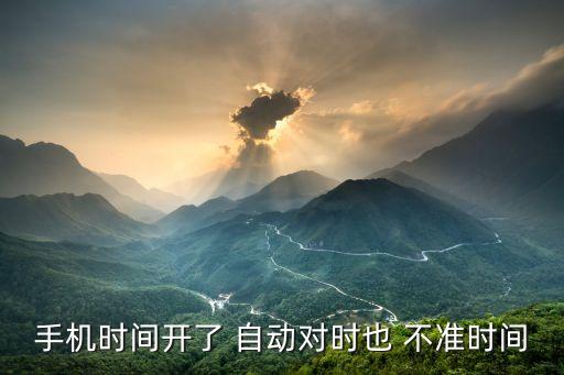 手機(jī)時(shí)間開(kāi)了 自動(dòng)對(duì)時(shí)也 不準(zhǔn)時(shí)間