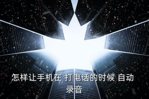 怎樣讓手機在 打電話的時候 自動 錄音